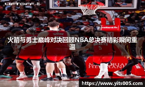 火箭与勇士巅峰对决回顾NBA总决赛精彩瞬间重温
